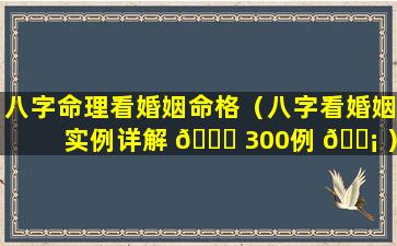 八字命理看婚姻命格（八字看婚姻实例详解 🐎 300例 🐡 ）